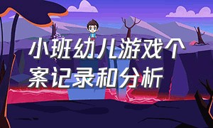 小班幼儿游戏个案记录和分析