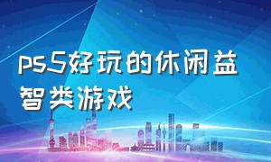 ps5好玩的休闲益智类游戏（ps5值得玩的欢乐趣味游戏）