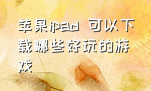 苹果ipad 可以下载哪些好玩的游戏