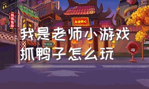 我是老师小游戏抓鸭子怎么玩（在学校里抓鸭子游戏怎么玩）