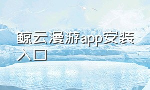 鲸云漫游app安装入口