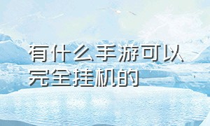 有什么手游可以完全挂机的（可以挂机的手游有哪些推荐下）