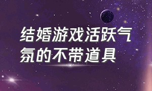 结婚游戏活跃气氛的不带道具