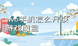 vivo手机怎么升级游戏魔盒