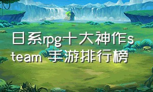 日系rpg十大神作steam 手游排行榜