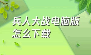 兵人大战电脑版怎么下载（电脑兵人大战在哪里下载）