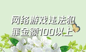 网络游戏违法犯罪金额100以上