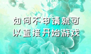 如何不申请就可以直接开始游戏