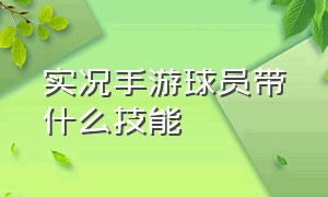 实况手游球员带什么技能（实况手游球员技能表）