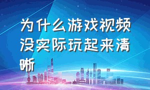 为什么游戏视频没实际玩起来清晰