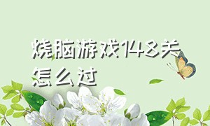 烧脑游戏148关怎么过