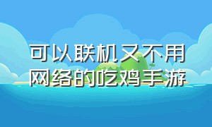 可以联机又不用网络的吃鸡手游