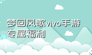 梦回凤歌vivo手游专属福利