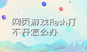 网页游戏flash打不开怎么办
