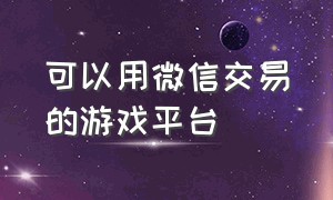 可以用微信交易的游戏平台