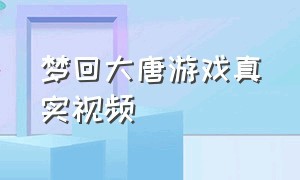 梦回大唐游戏真实视频