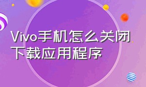 Vivo手机怎么关闭下载应用程序（vivoY66下载应用如何关闭密码）