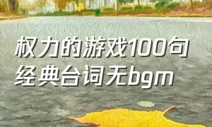 权力的游戏100句经典台词无bgm（《权力的游戏》经典语录）