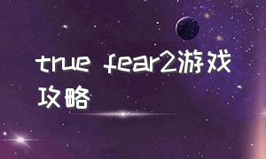 true fear2游戏攻略