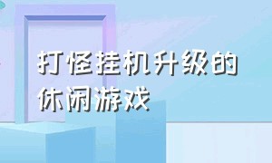 打怪挂机升级的休闲游戏（打怪挂机升级的休闲游戏叫什么）