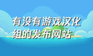 有没有游戏汉化组的发布网站（游戏汉化组官网入口）