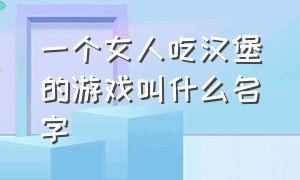 一个女人吃汉堡的游戏叫什么名字