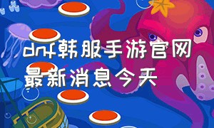 dnf韩服手游官网最新消息今天