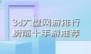 3d大型网游排行榜前十手游推荐