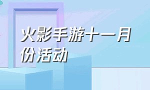 火影手游十一月份活动（火影手游周年庆活动大全）