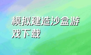 模拟建造沙盒游戏下载（沙盒建造模拟器游戏排行榜）