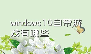 windows10自带游戏有哪些