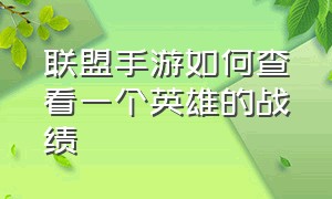 联盟手游如何查看一个英雄的战绩