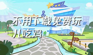 不用下载免费玩儿吃鸡