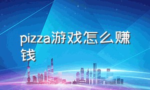 pizza游戏怎么赚钱（巴西slot游戏怎么赚钱）