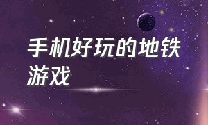 手机好玩的地铁游戏（中国地铁游戏推荐手机版）