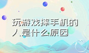 玩游戏摔手机的人是什么原因