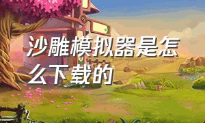 沙雕模拟器是怎么下载的（沙雕模拟器在哪下载中文版无广告）