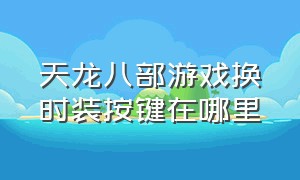 天龙八部游戏换时装按键在哪里