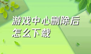 游戏中心删除后怎么下载