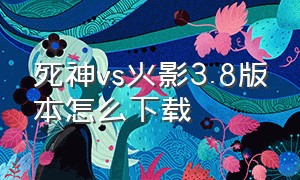 死神vs火影3.8版本怎么下载