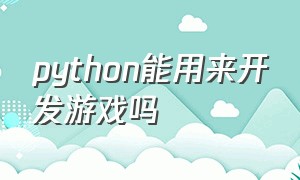 python能用来开发游戏吗（python适合编写大型游戏吗）