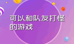 可以和队友打怪的游戏（可以打怪的游戏）