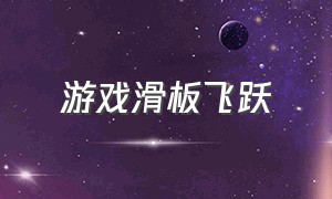 游戏滑板飞跃（滑板游戏大全电脑版）