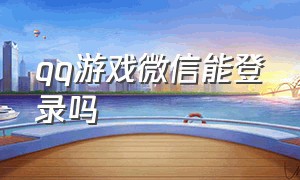 qq游戏微信能登录吗（qq游戏大厅怎么用微信登录）