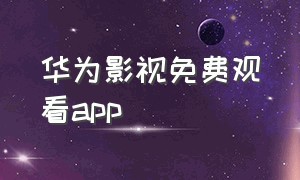 华为影视免费观看app