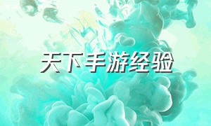 天下手游经验（天下手游平民玩家教程）