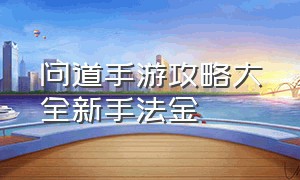 问道手游攻略大全新手法金（问道手游最新平民的玩法）