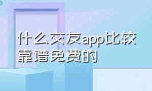 什么交友app比较靠谱免费的