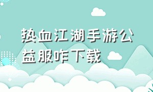 热血江湖手游公益服咋下载