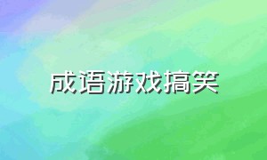 成语游戏搞笑（四字成语游戏id搞笑）